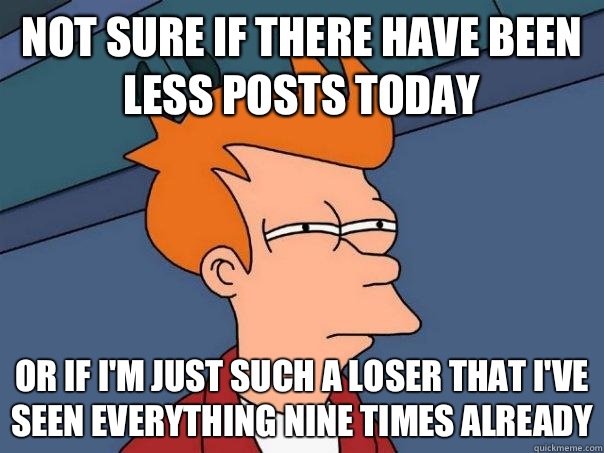 Not sure if there have been less posts today Or if I'm just such a loser that I've seen everything nine times already  Futurama Fry