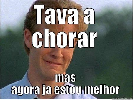 TAVA A CHORAR MAS AGORA JA ESTOU MELHOR 1990s Problems