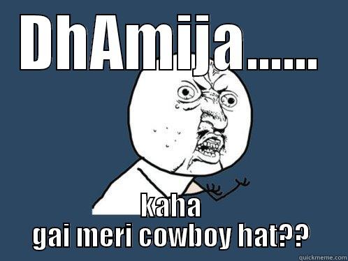 DHAMIJA...... KAHA GAI MERI COWBOY HAT?? Y U No