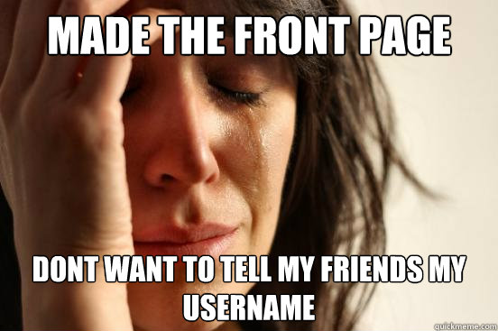 made the front page Dont want to tell my friends my username  First World Problems