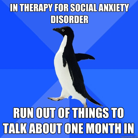 In therapy for social anxiety disorder run out of things to talk about one month in  Socially Awkward Penguin