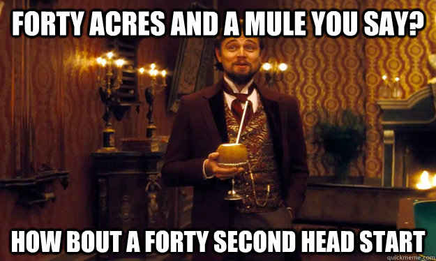 Forty acres and a mule you say? How bout a forty second head start - Forty acres and a mule you say? How bout a forty second head start  Incorrigible Slave Owner