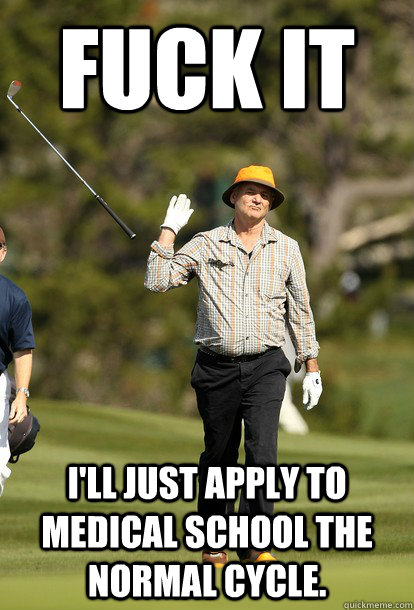 fuck it I'll just apply to medical school the normal cycle. - fuck it I'll just apply to medical school the normal cycle.  Misc