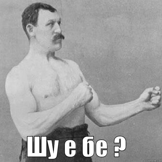  ШУ Е БЕ ?  overly manly man