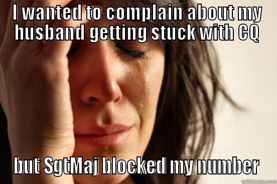 I WANTED TO COMPLAIN ABOUT MY HUSBAND GETTING STUCK WITH CQ BUT SGTMAJ BLOCKED MY NUMBER First World Problems
