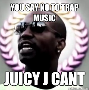 you say no to trap music juicy j cant  