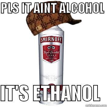 PLS IT AINT ALCOHOL   IT'S ETHANOL  Scumbag Alcohol