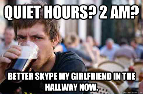 Quiet hours? 2 Am? Better skype my girlfriend in the hallway now.  Lazy College Senior