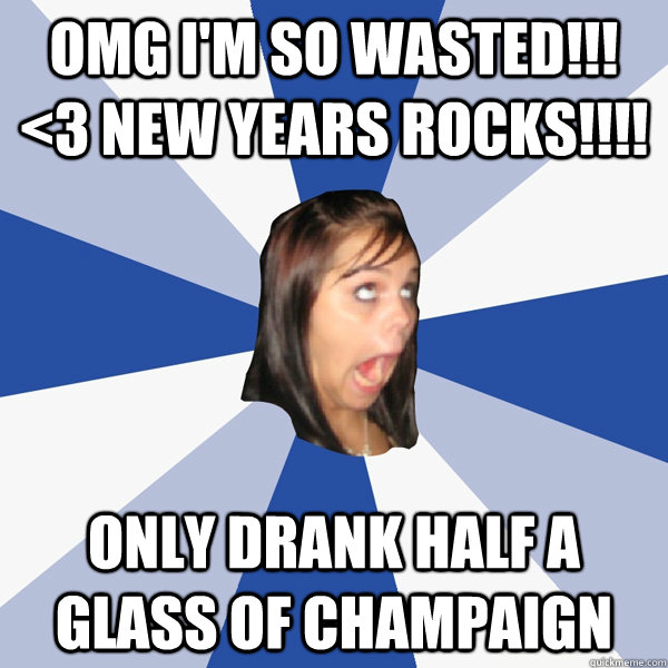 OMG i'm so wasted!!! <3 New Years Rocks!!!! only drank half a glass of Champaign  Annoying Facebook Girl
