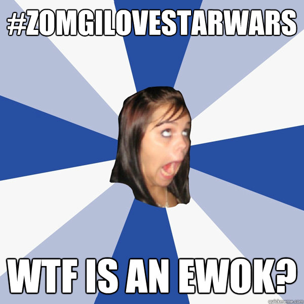 #ZOMGILOVESTARwars wtf is an ewok?  Annoying Facebook Girl
