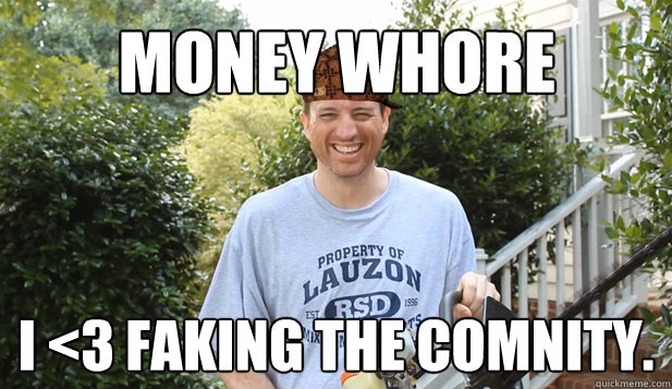 Money whore I <3 faking the comnity.  Scumbag Commentator