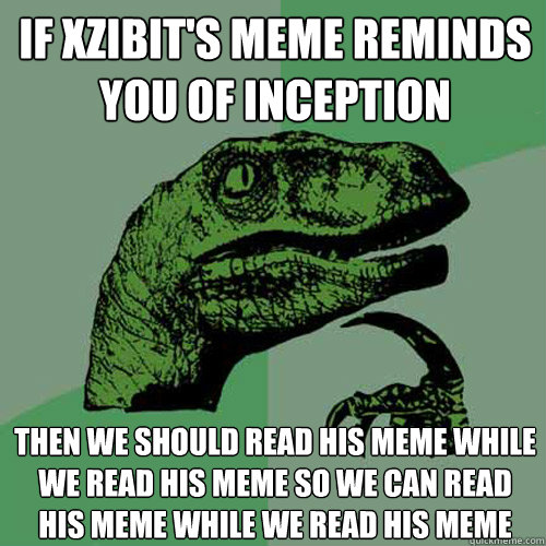 If XZibit's meme reminds you of Inception then we should read his meme while we read his meme so we can read his meme while we read his meme  Philosoraptor