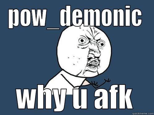 afk meme - POW_DEMONIC WHY U AFK Y U No