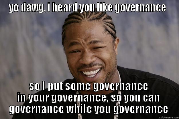 YO DAWG, I HEARD YOU LIKE GOVERNANCE  SO I PUT SOME GOVERNANCE IN YOUR GOVERNANCE, SO YOU CAN GOVERNANCE WHILE YOU GOVERNANCE Xzibit meme