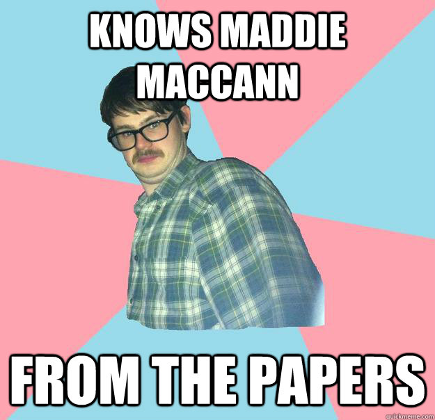 Knows maddie maccann from the papers  Misunderstood Martin