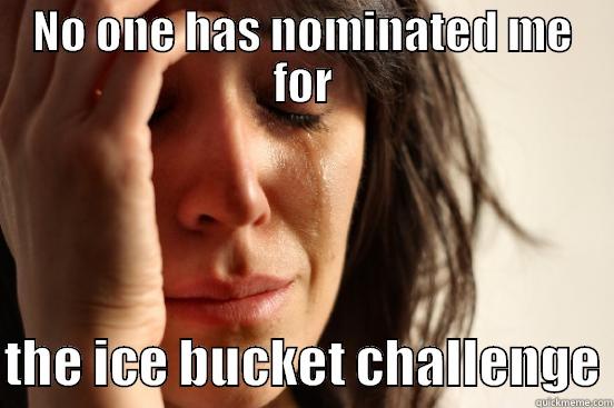 NO ONE HAS NOMINATED ME FOR  THE ICE BUCKET CHALLENGE First World Problems