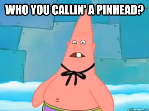 Who You Callin' A Pinhead?    Pinhead larry