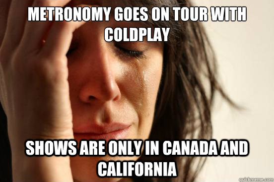 Metronomy goes on tour with coldplay shows are only in canada and california  First World Problems