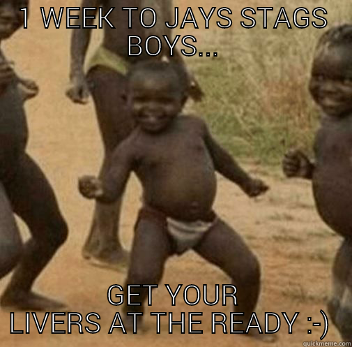 1 WEEK TO JAYS STAGS BOYS... GET YOUR LIVERS AT THE READY :-)  Third World Success