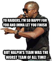 Yo Raiders, I'm so happy for you and imma let you finish But Halpin's team was the worst team of all time!  