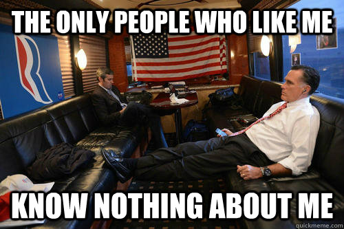 The only people who like me Know nothing about me  Sudden Realization Romney