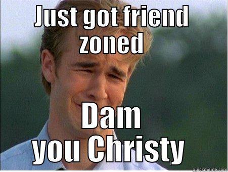 JUST GOT FRIEND ZONED DAM YOU CHRISTY  1990s Problems