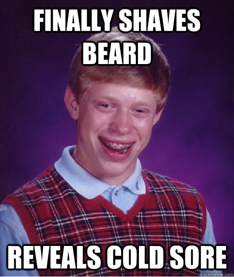 Finally Shaves Beard Reveals Cold Sore  Bad Luck Brian