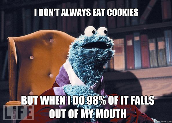I don't always eat cookies but when i do 98% of it falls out of my mouth  Cookieman