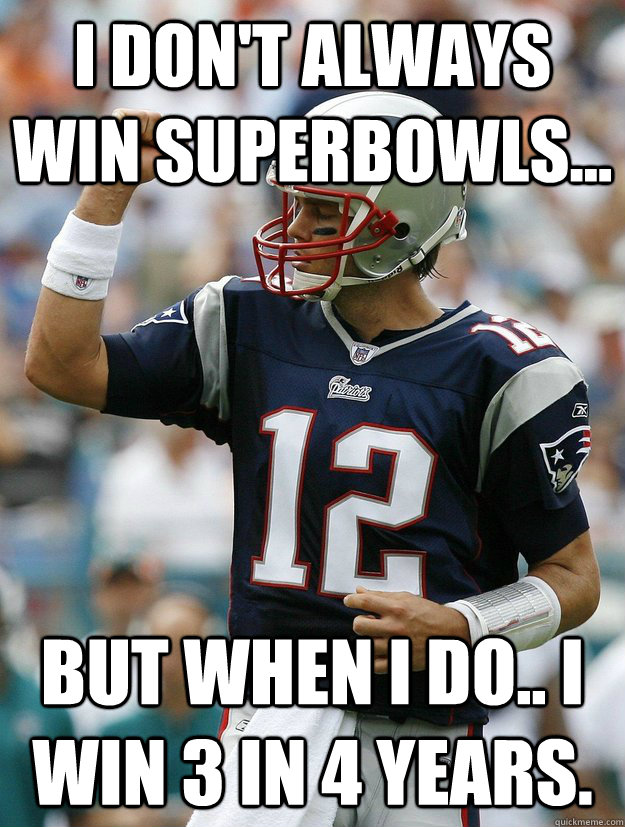 I don't always win superbowls... But when I do.. I win 3 in 4 years. - I don't always win superbowls... But when I do.. I win 3 in 4 years.  Almighty Tom Brady