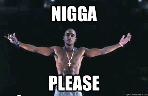 Nigga Please  YOLO TUPAC