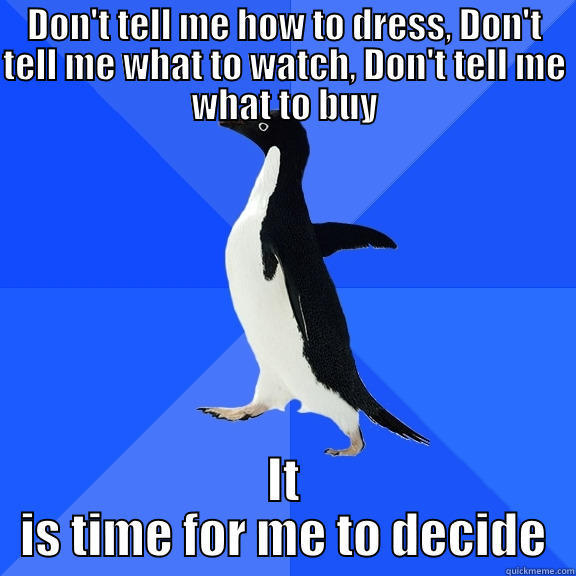 DON'T TELL ME HOW TO DRESS, DON'T TELL ME WHAT TO WATCH, DON'T TELL ME WHAT TO BUY IT IS TIME FOR ME TO DECIDE Socially Awkward Penguin