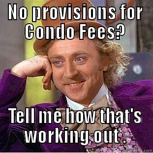 NO PROVISIONS FOR CONDO FEES? TELL ME HOW THAT'S WORKING OUT . Condescending Wonka