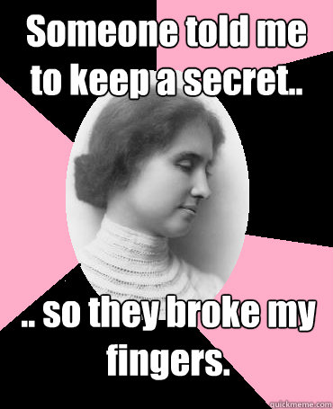Someone told me to keep a secret.. .. so they broke my fingers. - Someone told me to keep a secret.. .. so they broke my fingers.  Helen Keller