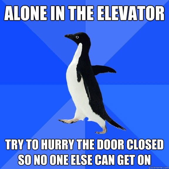 Alone in the elevator Try to hurry the door closed so no one else can get on  Socially Awkward Penguin