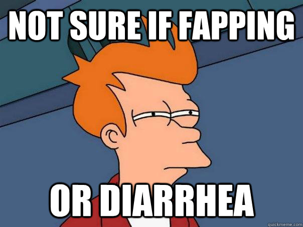 Not sure if fapping or diarrhea - Not sure if fapping or diarrhea  Futurama Fry