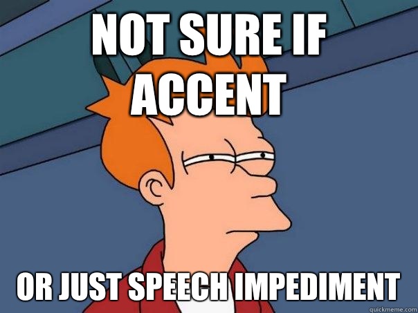 Not sure if accent Or just speech impediment  Futurama Fry