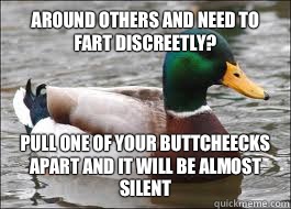 Around others and need to fart discreetly? Pull one of your buttcheecks apart and it will be almost silent  Good Advice Duck
