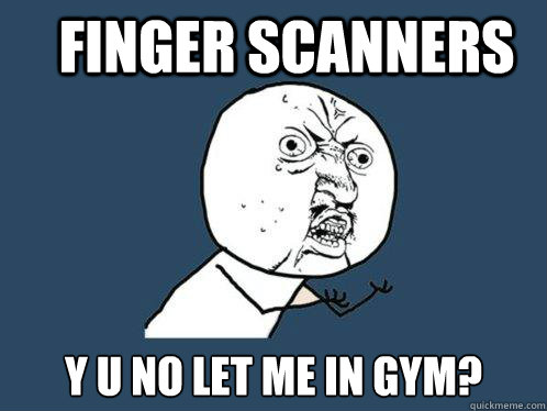 Finger Scanners y u no let me in gym?  Y U No