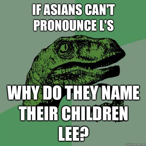 If Asians can't pronounce l's Why do they name their children lee? - If Asians can't pronounce l's Why do they name their children lee?  Philosoraptor