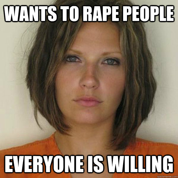 Wants to rape people everyone is willing  