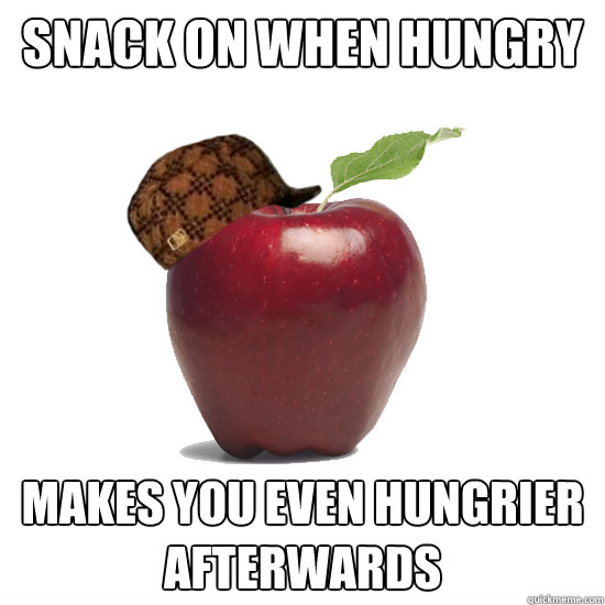 Snack on when hungry Makes you even hungrier afterwards - Snack on when hungry Makes you even hungrier afterwards  Scumbag Apple