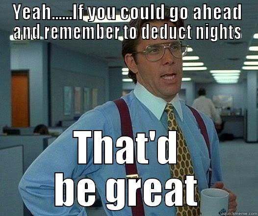 YEAH......IF YOU COULD GO AHEAD AND REMEMBER TO DEDUCT NIGHTS THAT'D BE GREAT Office Space Lumbergh