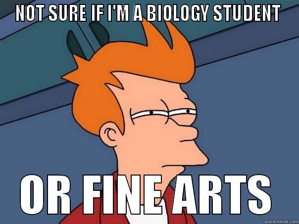 NOT SURE IF I'M A BIOLOGY STUDENT OR FINE ARTS Futurama Fry