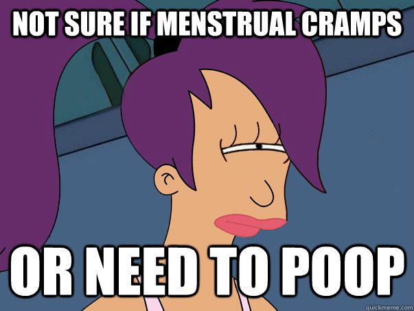 Not sure if menstrual cramps or need to poop  Leela Futurama