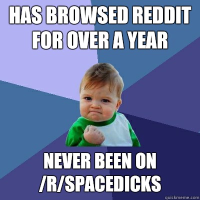 Has browsed Reddit for over a year Never been on /r/spacedicks  - Has browsed Reddit for over a year Never been on /r/spacedicks   Success Kid