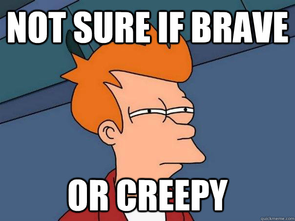 Not sure if brave Or creepy  Futurama Fry