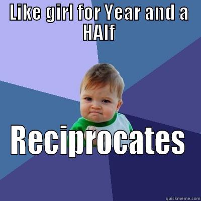 LIKE GIRL FOR YEAR AND A HALF RECIPROCATES Success Kid