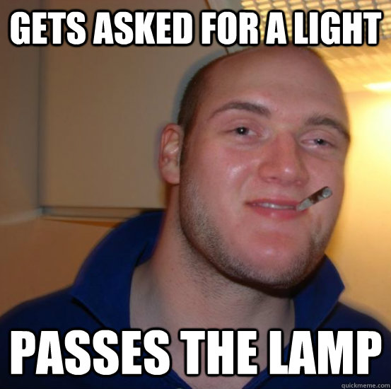 Gets asked for a light Passes the lamp - Gets asked for a light Passes the lamp  Good 10 Guy Greg