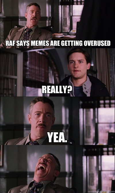 Raf says Memes are getting overused Really? yea.   JJ Jameson