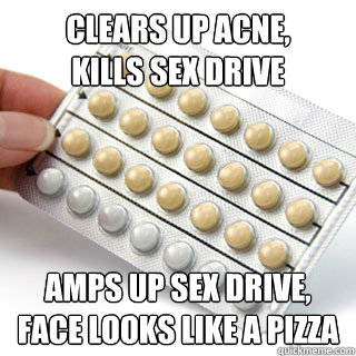 Clears up acne,
Kills sex drive Amps up sex drive,
Face looks like a pizza  